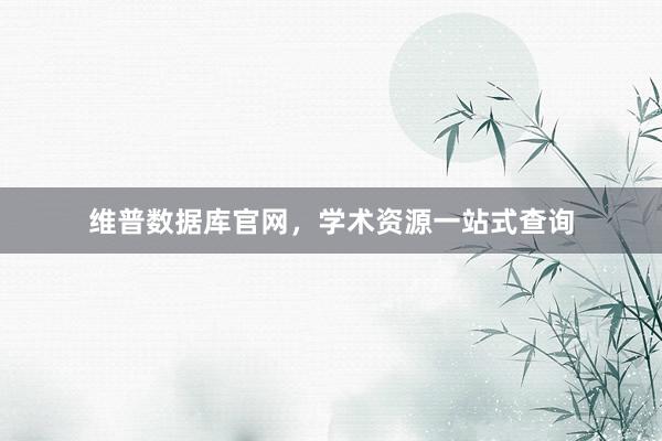 维普数据库官网，学术资源一站式查询